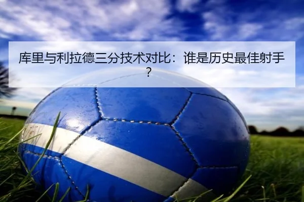 库里与利拉德三分技术对比：谁是历史最佳射手？